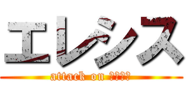 エレシス (attack on エレシス)