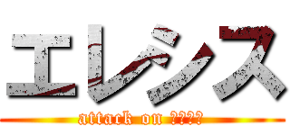 エレシス (attack on エレシス)