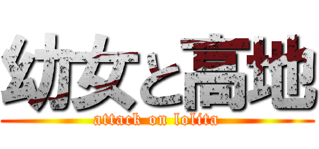 幼女と高地 (attack on lolita)