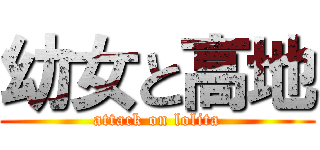 幼女と高地 (attack on lolita)