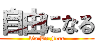 自由になる (To Be Free)