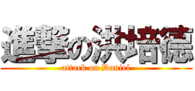 進撃の洪培德 (attack on Daniel)
