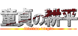 童貞の耕平 ( lifetime virgin)