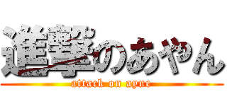 進撃のあやん (attack on ayne)