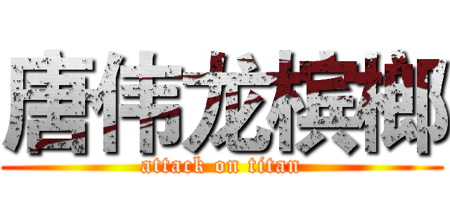 唐伟龙槟榔 (attack on titan)