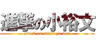 進撃の小裕文 (attack on small yu wen)