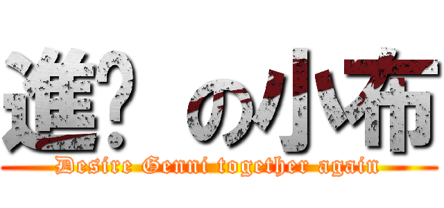 進擊 の小布 (Desire Genni together again)