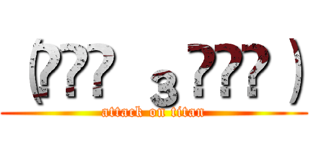 （๑•́ ₃ •̀๑） (attack on titan)