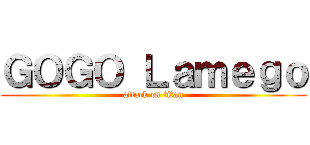 ＧＯＧＯ Ｌａｍｅｇｏ (attack on titan)