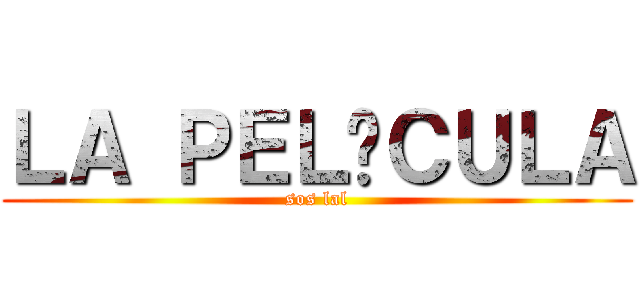 ＬＡ ＰＥＬÍＣＵＬＡ (sos lal)