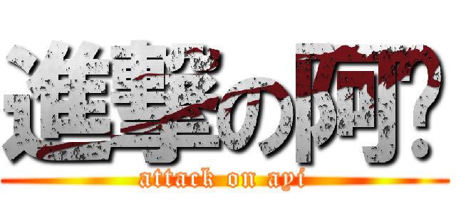 進撃の阿遗 (attack on ayi)