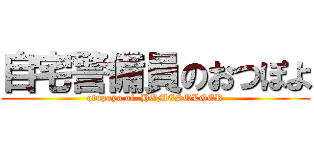 自宅警備員のおつぽよ (otupoyo of  HOMESOLGER)