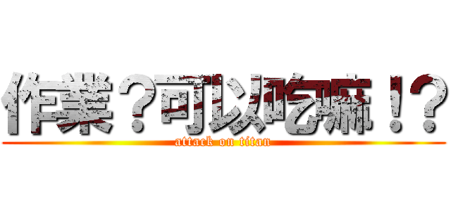 作業？可以吃嘛！？ (attack on titan)