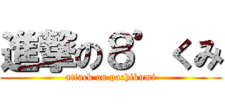 進撃の８゜くみ (attack on pachikumi)