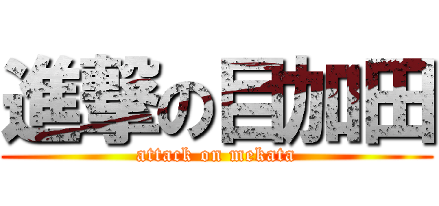 進撃の目加田 (attack on mekata)