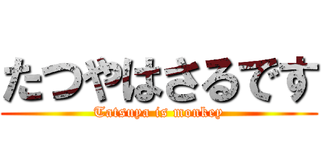 たつやはさるです (Tatsuya is monkey)
