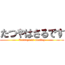 たつやはさるです (Tatsuya is monkey)