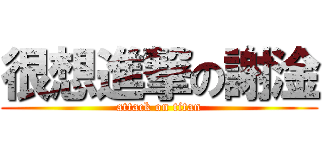很想進撃の謝淦 (attack on titan)