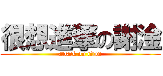 很想進撃の謝淦 (attack on titan)