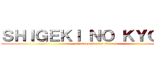 ＳＨＩＧＥＫＩ ＮＯ ＫＹＯＪＩＮ (el ataque de los titanes)