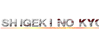 ＳＨＩＧＥＫＩ ＮＯ ＫＹＯＪＩＮ (el ataque de los titanes)