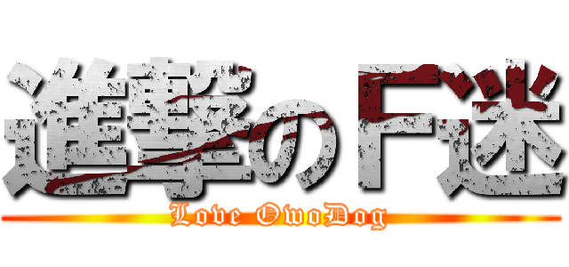 進撃のＦ迷 (Love OwoDog)