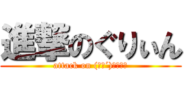 進撃のぐりぃん (attack on (｀ω´)ｸﾞﾌﾌ)