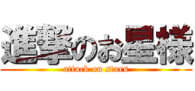 進撃のお星様 (attack on stars)