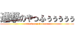 進撃のやっふぅぅぅぅぅ (attack on yahoooooo)