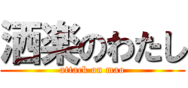 洒楽のわたし (attack on mao)