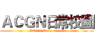 ＡＣＧＮ日常校園 (ACGN Daily school)