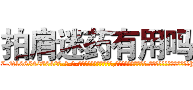 拍肩迷药有用吗 (拍肩迷药有用吗【电-话151x68344x817-Q1065427042元-吉-药-业】我们做的是长期生意,靠的是老客户长期支持 拍肩迷药有用吗在发表了一篇http://sngk.net/h3Zu0h

参考消息网我们做的是长期生意,靠的是老客户长期支持也许我们早该意识到，就连鲍勃·霍斯金斯（金球奖戏剧类电影男主角 
)