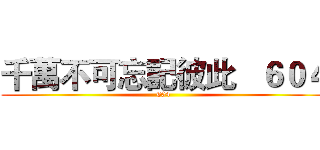 千萬不可忘記彼此   ６０４ (604)