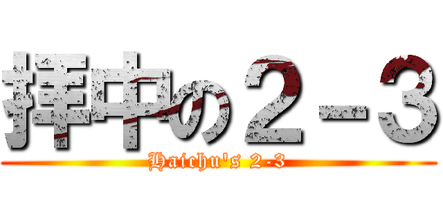 拝中の２－３ (Haichu's 2-3)