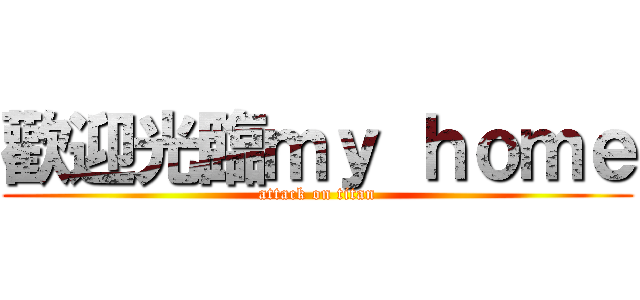 歡迎光臨ｍｙ ｈｏｍｅ (attack on titan)