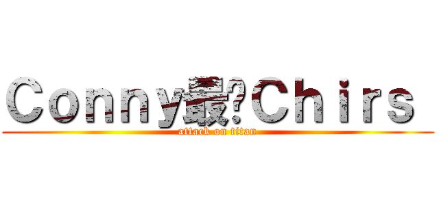 Ｃｏｎｎｙ最爱Ｃｈｉｒｓ  (attack on titan)