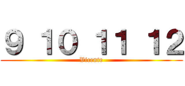 ９ １０ １１ １２ (Vicente)