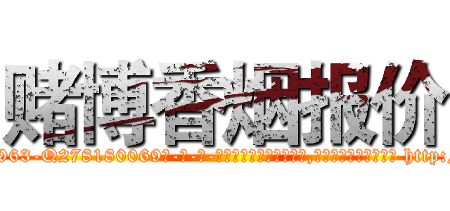 赌博香烟报价 (赌博香烟报价【电-186x2687x6963-Q278180069元-吉-药-业】我们做的是长期生意,靠的是老客户长期支持 http://sngk.net/fmwsFl
)