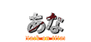 あな (attack on titan)