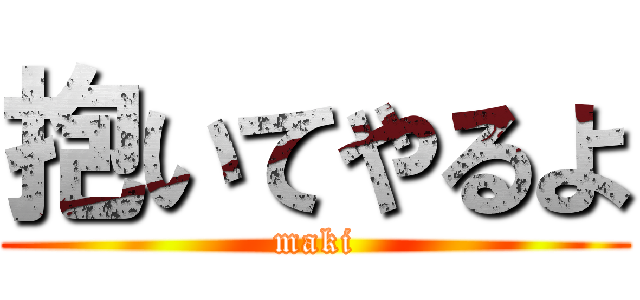 抱いてやるよ (maki)