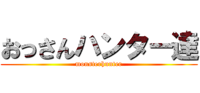 おっさんハンター達 (monsterhunter)