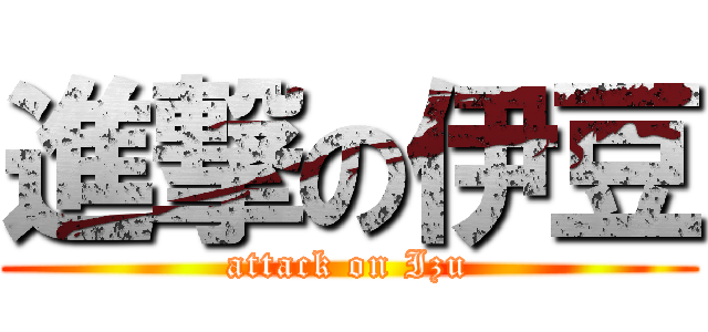 進撃の伊豆 (attack on Izu)