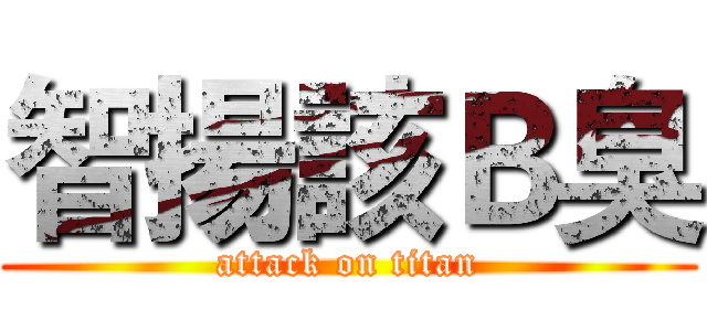 智揚該Ｂ臭 (attack on titan)