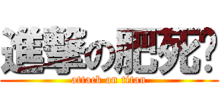 進撃の肥死你 (attack on titan)