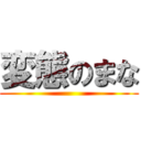変態のまな ()