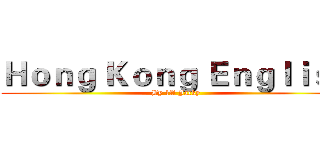 Ｈｏｎｇ Ｋｏｎｇ Ｅｎｇｌｉｓｈ (By 1A Jacky)