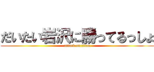 だいたい岩沢に勝ってるっしょ (attack on titan)