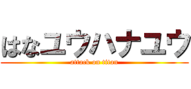 はなユウハナユウ (attack on titan)