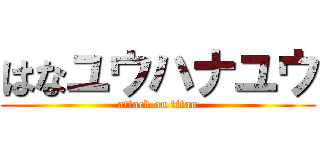 はなユウハナユウ (attack on titan)
