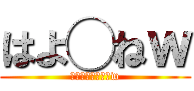 はよ◯ねｗ (あんたもはよ◯ねw)